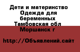 Дети и материнство Одежда для беременных. Тамбовская обл.,Моршанск г.